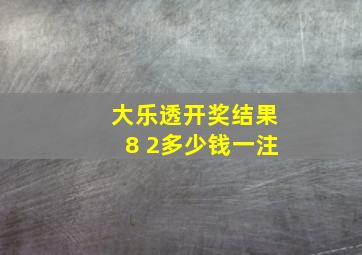 大乐透开奖结果8 2多少钱一注